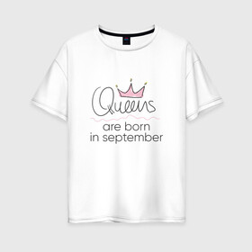 Женская футболка хлопок Oversize с принтом Королевы рождаются в сентябре в Кировске, 100% хлопок | свободный крой, круглый ворот, спущенный рукав, длина до линии бедер
 | queen september
