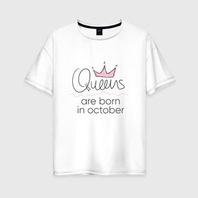 Женская футболка хлопок Oversize с принтом Королевы рождаются в октябре в Кировске, 100% хлопок | свободный крой, круглый ворот, спущенный рукав, длина до линии бедер
 | Тематика изображения на принте: queen october