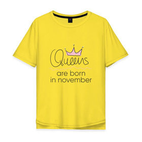 Мужская футболка хлопок Oversize с принтом Королевы рождаются в ноябре в Кировске, 100% хлопок | свободный крой, круглый ворот, “спинка” длиннее передней части | Тематика изображения на принте: queen november