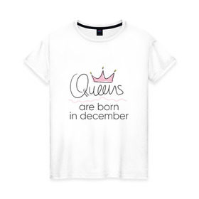 Женская футболка хлопок с принтом Королевы рождаются в декабре в Кировске, 100% хлопок | прямой крой, круглый вырез горловины, длина до линии бедер, слегка спущенное плечо | queen december