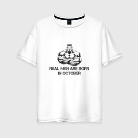 Женская футболка хлопок Oversize с принтом Настоящие мужчины рождаются в октябре в Кировске, 100% хлопок | свободный крой, круглый ворот, спущенный рукав, длина до линии бедер
 | октябрь