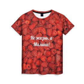 Женская футболка 3D с принтом Не жизнь, а Малина! в Кировске, 100% полиэфир ( синтетическое хлопкоподобное полотно) | прямой крой, круглый вырез горловины, длина до линии бедер | красный | малина | надпись | текстуры | ягоды