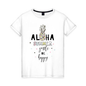 Женская футболка хлопок с принтом ALOHA в Кировске, 100% хлопок | прямой крой, круглый вырез горловины, длина до линии бедер, слегка спущенное плечо | be happy | smile | summer | ананас | лето | счастье | улыбка