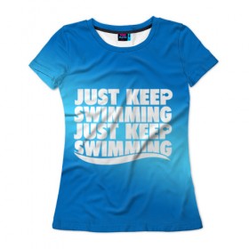 Женская футболка 3D с принтом Просто продолжай плавать в Кировске, 100% полиэфир ( синтетическое хлопкоподобное полотно) | прямой крой, круглый вырез горловины, длина до линии бедер | just | keep | swimming | плавать | продолжай | просто