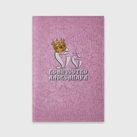 Обложка для паспорта матовая кожа с принтом Её величество Александра в Кировске, натуральная матовая кожа | размер 19,3 х 13,7 см; прозрачные пластиковые крепления | александра | девушкам | ее величество | имена | королева | надпись | саша
