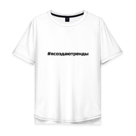 Мужская футболка хлопок Oversize с принтом #ясоздаютренды в Кировске, 100% хлопок | свободный крой, круглый ворот, “спинка” длиннее передней части | бузова | я создаю тренды