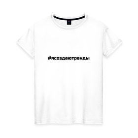 Женская футболка хлопок с принтом #ясоздаютренды в Кировске, 100% хлопок | прямой крой, круглый вырез горловины, длина до линии бедер, слегка спущенное плечо | бузова | я создаю тренды
