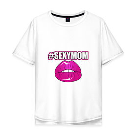 Мужская футболка хлопок Oversize с принтом #SEXYMOM в Кировске, 100% хлопок | свободный крой, круглый ворот, “спинка” длиннее передней части | Тематика изображения на принте: milf | губы | мама | мамочка | надпись | пафос | помада | поцелуй | хештег