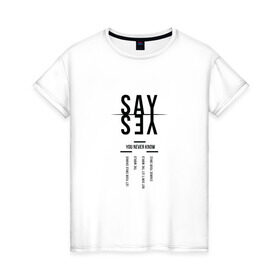 Женская футболка хлопок с принтом Say yes в Кировске, 100% хлопок | прямой крой, круглый вырез горловины, длина до линии бедер, слегка спущенное плечо | say yes | мода | надпись | прикольная надпись | тренд