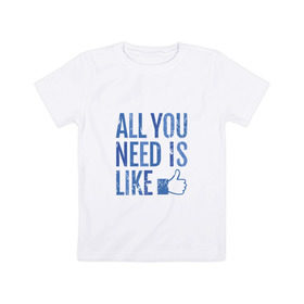 Детская футболка хлопок с принтом All You Need Is Like в Кировске, 100% хлопок | круглый вырез горловины, полуприлегающий силуэт, длина до линии бедер | Тематика изображения на принте: 