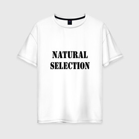 Женская футболка хлопок Oversize с принтом Natural Selection в Кировске, 100% хлопок | свободный крой, круглый ворот, спущенный рукав, длина до линии бедер
 | Тематика изображения на принте: natural | надпись
