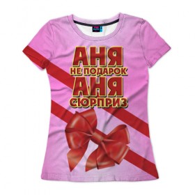 Женская футболка 3D с принтом Аня не подарок в Кировске, 100% полиэфир ( синтетическое хлопкоподобное полотно) | прямой крой, круглый вырез горловины, длина до линии бедер | анна | аня | бант | девушкам | имена | надпись | не подарок | подарок | сюрприз