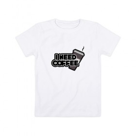 Детская футболка хлопок с принтом I need coffee в Кировске, 100% хлопок | круглый вырез горловины, полуприлегающий силуэт, длина до линии бедер | Тематика изображения на принте: coffee | i need coffee | кофе | мне нужно кофе