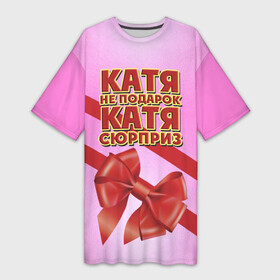 Платье-футболка 3D с принтом Катя не подарок в Кировске,  |  | Тематика изображения на принте: бант | девушкам | екатерина | имена | катя | надпись | не подарок | подарок | сюрприз