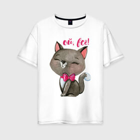 Женская футболка хлопок Oversize с принтом Ой всё! в Кировске, 100% хлопок | свободный крой, круглый ворот, спущенный рукав, длина до линии бедер
 | cat | kitten | pussy | бант | бантик | кот | котенок | котик | котики | кошка | юмор