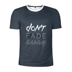 Мужская футболка 3D спортивная с принтом Don`t fade away в Кировске, 100% полиэстер с улучшенными характеристиками | приталенный силуэт, круглая горловина, широкие плечи, сужается к линии бедра | fade | quote | слова | цитата