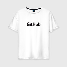 Женская футболка хлопок Oversize с принтом GitHubWhite в Кировске, 100% хлопок | свободный крой, круглый ворот, спущенный рукав, длина до линии бедер
 | github | программист