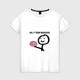 Женская футболка хлопок с принтом На, у Тебя Выпало в Кировске, 100% хлопок | прямой крой, круглый вырез горловины, длина до линии бедер, слегка спущенное плечо | мем | мозг | прикол
