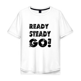 Мужская футболка хлопок Oversize с принтом Ready,steady,go! в Кировске, 100% хлопок | свободный крой, круглый ворот, “спинка” длиннее передней части | бег | надписи