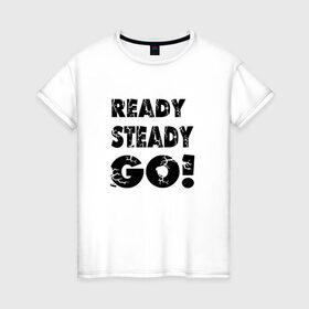 Женская футболка хлопок с принтом Ready,steady,go! в Кировске, 100% хлопок | прямой крой, круглый вырез горловины, длина до линии бедер, слегка спущенное плечо | бег | надписи