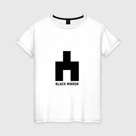 Женская футболка хлопок с принтом black mirror в Кировске, 100% хлопок | прямой крой, круглый вырез горловины, длина до линии бедер, слегка спущенное плечо | black mirror | сериал | черное зеркало
