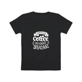 Детская футболка хлопок с принтом Кофе без сахара в Кировске, 100% хлопок | круглый вырез горловины, полуприлегающий силуэт, длина до линии бедер | Тематика изображения на принте: coffe