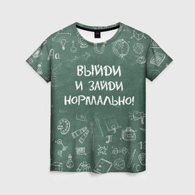Женская футболка 3D с принтом Выйди и зайди нормально в Кировске, 100% полиэфир ( синтетическое хлопкоподобное полотно) | прямой крой, круглый вырез горловины, длина до линии бедер | день учителя | учитель