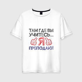 Женская футболка хлопок Oversize с принтом Я преподаю в Кировске, 100% хлопок | свободный крой, круглый ворот, спущенный рукав, длина до линии бедер
 | день учителя | учитель