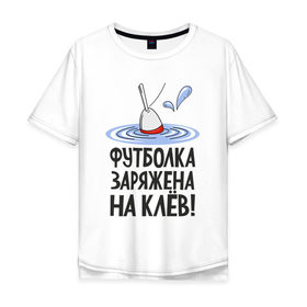 Мужская футболка хлопок Oversize с принтом заряжена на клёв в Кировске, 100% хлопок | свободный крой, круглый ворот, “спинка” длиннее передней части | клев | клюет | поплавок | рыба | рыбалка