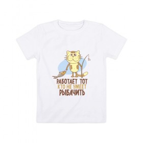 Детская футболка хлопок с принтом Работает тот, кто... в Кировске, 100% хлопок | круглый вырез горловины, полуприлегающий силуэт, длина до линии бедер | клев | клюет | кот | поплавок | рыба | рыбалка | удочка