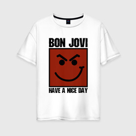 Женская футболка хлопок Oversize с принтом Bon Jovi have a nice day в Кировске, 100% хлопок | свободный крой, круглый ворот, спущенный рукав, длина до линии бедер
 | bon jovi | бон | бон джови | глэм | группа | джови | джон | метал | рок | хард