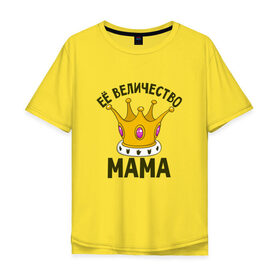 Мужская футболка хлопок Oversize с принтом ЕЕ величество мама в Кировске, 100% хлопок | свободный крой, круглый ворот, “спинка” длиннее передней части | мама | матушка | мать | партные | семейные | семья