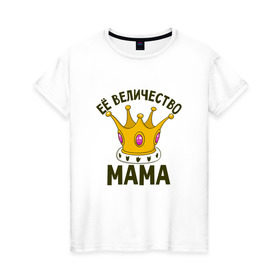 Женская футболка хлопок с принтом ЕЕ величество мама в Кировске, 100% хлопок | прямой крой, круглый вырез горловины, длина до линии бедер, слегка спущенное плечо | мама | матушка | мать | партные | семейные | семья
