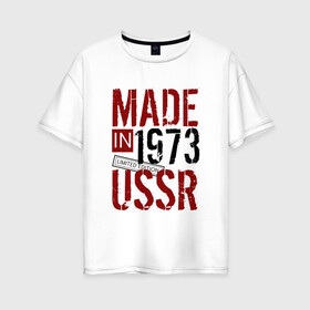 Женская футболка хлопок Oversize с принтом Made in USSR 1973 в Кировске, 100% хлопок | свободный крой, круглый ворот, спущенный рукав, длина до линии бедер
 | 1973 | день рождения | подарок | праздник