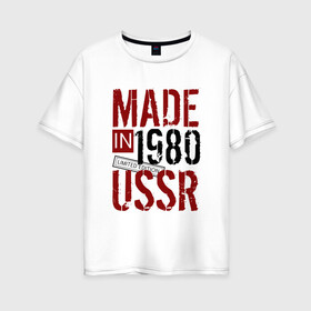 Женская футболка хлопок Oversize с принтом Made in USSR 1980 в Кировске, 100% хлопок | свободный крой, круглый ворот, спущенный рукав, длина до линии бедер
 | 1980 | день рождения | подарок | праздник