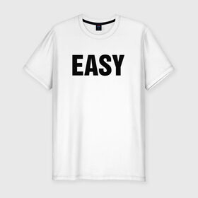 Мужская футболка премиум с принтом EASY в Кировске, 92% хлопок, 8% лайкра | приталенный силуэт, круглый вырез ворота, длина до линии бедра, короткий рукав | изи | изи катка | легко | просто