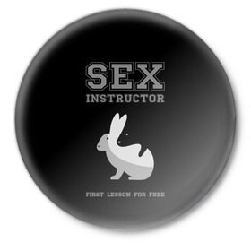 Значок с принтом Sex Instructor в Кировске,  металл | круглая форма, металлическая застежка в виде булавки | first lesson free | instructor | rabbits | бесплатно | инструктор | кролики | первый | урок