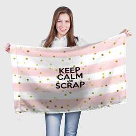 Флаг 3D с принтом Keep calm and scrap в Кировске, 100% полиэстер | плотность ткани — 95 г/м2, размер — 67 х 109 см. Принт наносится с одной стороны | scrap | scrapbooking | рукоделие | скрап | скрапбукинг | творчество