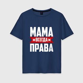 Женская футболка хлопок Oversize с принтом Мама всегда права в Кировске, 100% хлопок | свободный крой, круглый ворот, спущенный рукав, длина до линии бедер
 | мама | мамочка | мамуля | мать | на русском | надпись