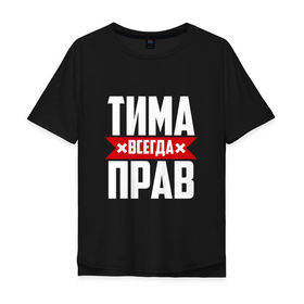Мужская футболка хлопок Oversize с принтом Тима всегда прав в Кировске, 100% хлопок | свободный крой, круглый ворот, “спинка” длиннее передней части | имена | имя | тима | тимофей | тимоха | тимоша | тимур