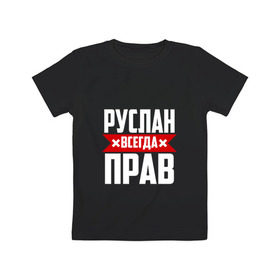 Детская футболка хлопок с принтом Руслан всегда прав в Кировске, 100% хлопок | круглый вырез горловины, полуприлегающий силуэт, длина до линии бедер | имена | имя | русик | руслан | руся