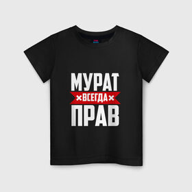 Детская футболка хлопок с принтом Мурат всегда прав в Кировске, 100% хлопок | круглый вырез горловины, полуприлегающий силуэт, длина до линии бедер | имена | имя | мурат