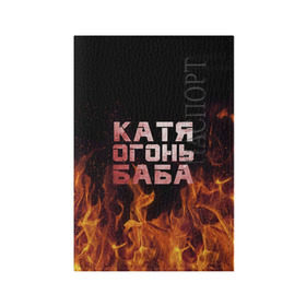 Обложка для паспорта матовая кожа с принтом Катя огонь баба в Кировске, натуральная матовая кожа | размер 19,3 х 13,7 см; прозрачные пластиковые крепления | Тематика изображения на принте: екатерина | катька | катюша | катя | огонь | пламя