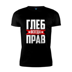 Мужская футболка премиум с принтом Глеб всегда прав в Кировске, 92% хлопок, 8% лайкра | приталенный силуэт, круглый вырез ворота, длина до линии бедра, короткий рукав |   | глеб