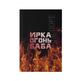 Обложка для паспорта матовая кожа с принтом Ирка огонь баба в Кировске, натуральная матовая кожа | размер 19,3 х 13,7 см; прозрачные пластиковые крепления | Тематика изображения на принте: баба | в огне | женское | ира | ирина | ирка | ирочка | огонь | пламя