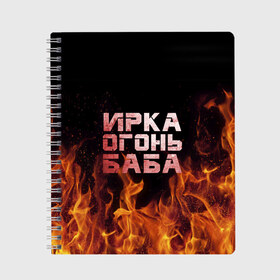 Тетрадь с принтом Ирка огонь баба в Кировске, 100% бумага | 48 листов, плотность листов — 60 г/м2, плотность картонной обложки — 250 г/м2. Листы скреплены сбоку удобной пружинной спиралью. Уголки страниц и обложки скругленные. Цвет линий — светло-серый
 | баба | в огне | женское | ира | ирина | ирка | ирочка | огонь | пламя