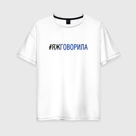 Женская футболка хлопок Oversize с принтом #яжговорила в Кировске, 100% хлопок | свободный крой, круглый ворот, спущенный рукав, длина до линии бедер
 | говорила | хештег | яжговорила