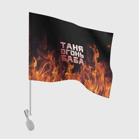 Флаг для автомобиля с принтом Таня огонь баба в Кировске, 100% полиэстер | Размер: 30*21 см | огонь | пламя | танька | танюша | таня | татьяна