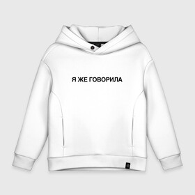 Детское худи Oversize хлопок с принтом Я ЖЕ ГОВОРИЛА в Кировске, френч-терри — 70% хлопок, 30% полиэстер. Мягкий теплый начес внутри —100% хлопок | боковые карманы, эластичные манжеты и нижняя кромка, капюшон на магнитной кнопке | всегда | девушка | женщина | права | я же говорила | яжеговорила