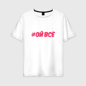 Женская футболка хлопок Oversize с принтом Ой всё в Кировске, 100% хлопок | свободный крой, круглый ворот, спущенный рукав, длина до линии бедер
 | ой все | розовый | хештег | юмор